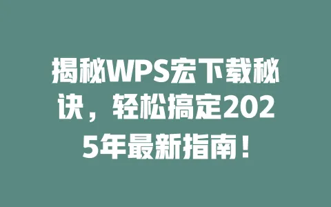 揭秘WPS宏下载秘诀,轻松搞定2025年最新指南! 1 揭秘WPS宏下载秘诀,轻松搞定2025年最新指南! 一