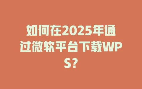 如何在2025年通过微软平台下载WPS? 1 如何在2025年通过微软平台下载WPS? 一