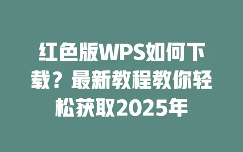 红色版WPS如何下载?最新教程教你轻松获取2025年 1 红色版WPS如何下载?最新教程教你轻松获取2025年 一