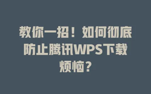 教你一招!如何彻底防止腾讯WPS下载烦恼? 1 教你一招!如何彻底防止腾讯WPS下载烦恼? 一