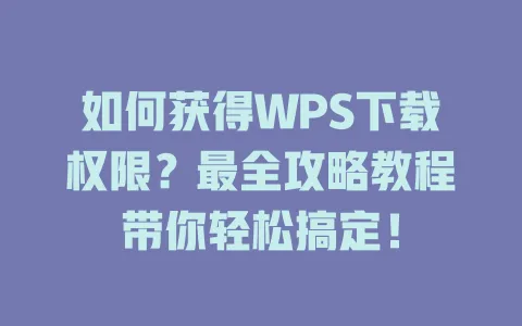 如何获得WPS下载权限?最全攻略教程带你轻松搞定! 1 如何获得WPS下载权限?最全攻略教程带你轻松搞定! 一