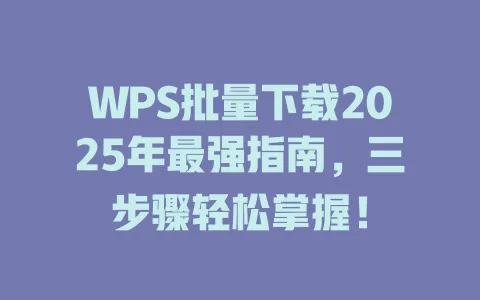 WPS批量下载2025年最强指南,三步骤轻松掌握! 1 WPS批量下载2025年最强指南,三步骤轻松掌握! 一