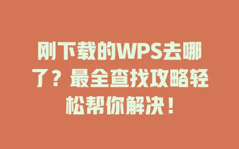 刚下载的WPS去哪了?最全查找攻略轻松帮你解决! 1 刚下载的WPS去哪了?最全查找攻略轻松帮你解决! 一