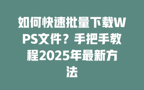 如何快速批量下载WPS文件?手把手教程2025年最新方法 1 如何快速批量下载WPS文件?手把手教程2025年最新方法 一