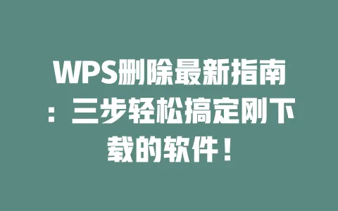 WPS删除最新指南:三步轻松搞定刚下载的软件! 1 WPS删除最新指南:三步轻松搞定刚下载的软件! 一