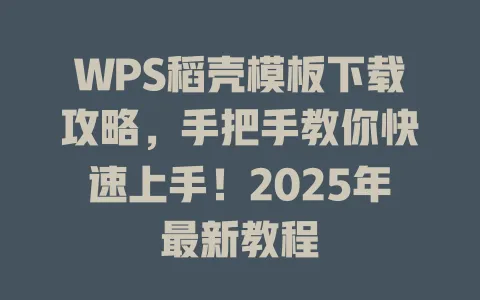 WPS稻壳模板下载攻略,手把手教你快速上手!2025年最新教程 1 WPS稻壳模板下载攻略,手把手教你快速上手!2025年最新教程 一