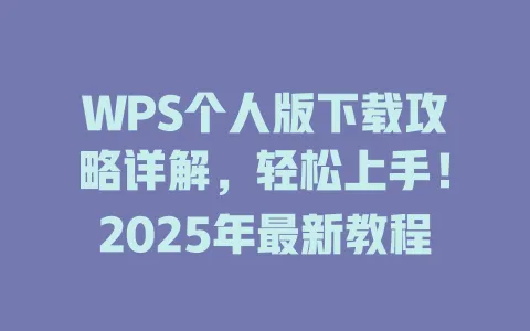 WPS个人版下载攻略详解,轻松上手!2025年最新教程 1 WPS个人版下载攻略详解,轻松上手!2025年最新教程 一