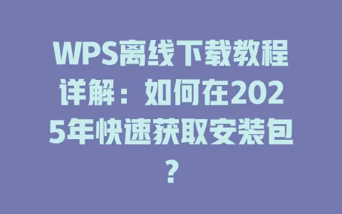 WPS离线下载教程详解:如何在2025年快速获取安装包? 1 WPS离线下载教程详解:如何在2025年快速获取安装包? 一