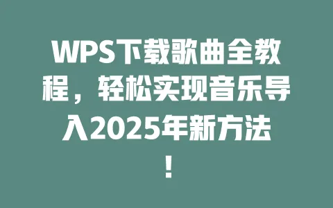 WPS下载歌曲全教程,轻松实现音乐导入2025年新方法! 1 WPS下载歌曲全教程,轻松实现音乐导入2025年新方法! 一