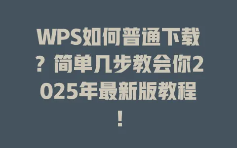 WPS如何普通下载?简单几步教会你2025年最新版教程! 1 WPS如何普通下载?简单几步教会你2025年最新版教程! 一