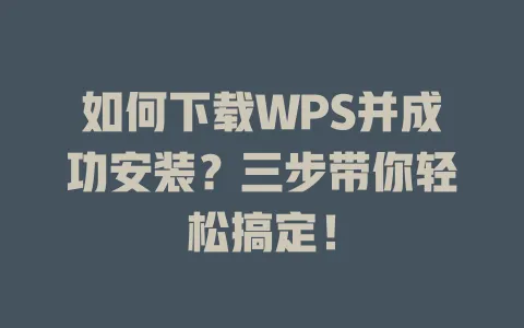 如何下载WPS并成功安装?三步带你轻松搞定! 1 如何下载WPS并成功安装?三步带你轻松搞定! 一