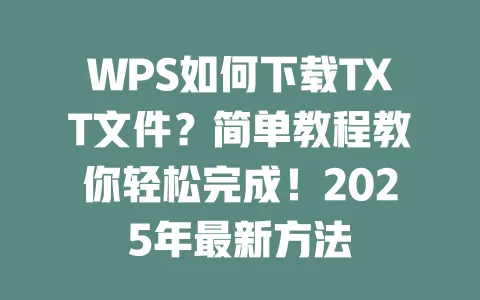 WPS如何下载TXT文件?简单教程教你轻松完成!2025年最新方法 1 WPS如何下载TXT文件?简单教程教你轻松完成!2025年最新方法 一