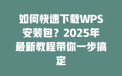 如何快速下载WPS安装包?2025年最新教程带你一步搞定 1 如何快速下载WPS安装包?2025年最新教程带你一步搞定 一
