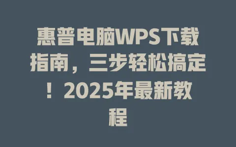 惠普电脑WPS下载指南,三步轻松搞定!2025年最新教程 1 惠普电脑WPS下载指南,三步轻松搞定!2025年最新教程 一