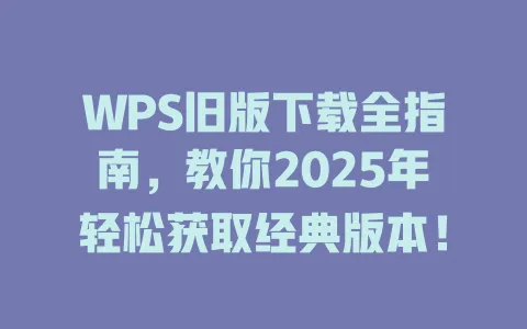 WPS旧版下载全指南，教你2025年轻松获取经典版本！ 一