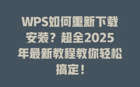 WPS如何重新下载安装?超全2025年最新教程教你轻松搞定! 1 WPS如何重新下载安装?超全2025年最新教程教你轻松搞定! 一
