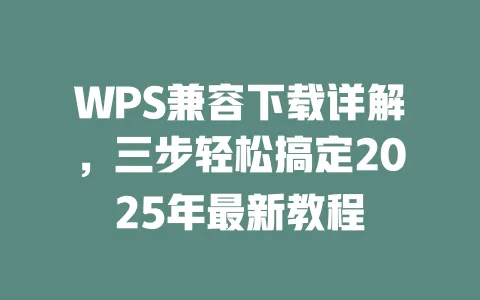WPS兼容下载详解,三步轻松搞定2025年最新教程 1 WPS兼容下载详解,三步轻松搞定2025年最新教程 一
