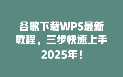 谷歌下载WPS最新教程,三步快速上手2025年! 1 谷歌下载WPS最新教程,三步快速上手2025年! 一