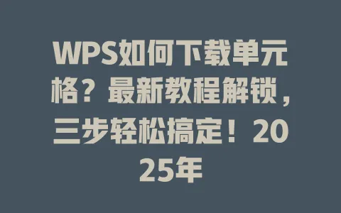 WPS如何下载单元格?最新教程解锁,三步轻松搞定!2025年 1 WPS如何下载单元格?最新教程解锁,三步轻松搞定!2025年 一
