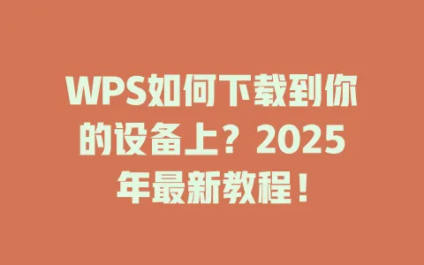 WPS如何下载到你的设备上?2025年最新教程! 1 WPS如何下载到你的设备上?2025年最新教程! 一