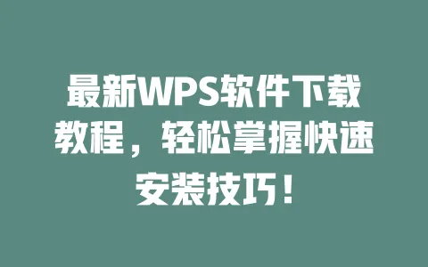 最新WPS软件下载教程,轻松掌握快速安装技巧! 1 最新WPS软件下载教程,轻松掌握快速安装技巧! 一