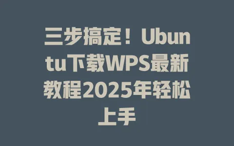 三步搞定!Ubuntu下载WPS最新教程2025年轻松上手 1 三步搞定!Ubuntu下载WPS最新教程2025年轻松上手 一
