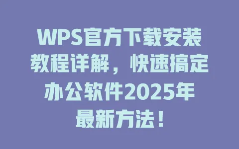 WPS官方下载安装教程详解,快速搞定办公软件2025年最新方法! 1 WPS官方下载安装教程详解,快速搞定办公软件2025年最新方法! 一