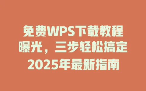 免费WPS下载教程曝光,三步轻松搞定2025年最新指南 1 免费WPS下载教程曝光,三步轻松搞定2025年最新指南 一