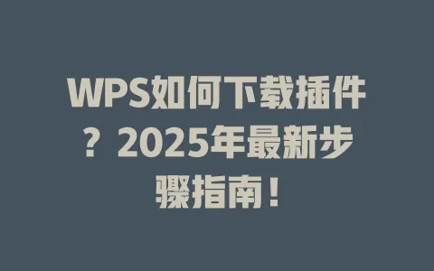 WPS如何下载插件?2025年最新步骤指南! 1 WPS如何下载插件?2025年最新步骤指南! 一