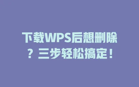 下载WPS后想删除?三步轻松搞定! 1 下载WPS后想删除?三步轻松搞定! 一