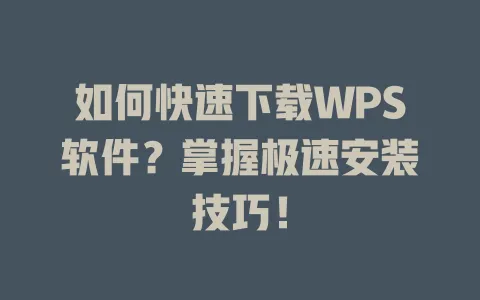 如何快速下载WPS软件?掌握极速安装技巧! 1 如何快速下载WPS软件?掌握极速安装技巧! 一
