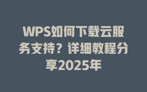 WPS如何下载云服务支持?详细教程分享2025年 1 WPS如何下载云服务支持?详细教程分享2025年 一