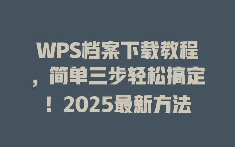 WPS档案下载教程,简单三步轻松搞定!2025最新方法 1 WPS档案下载教程,简单三步轻松搞定!2025最新方法 一