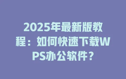 2025年最新版教程:如何快速下载WPS办公软件? 1 2025年最新版教程:如何快速下载WPS办公软件? 一