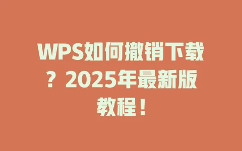 WPS如何撤销下载?2025年最新版教程! 1 WPS如何撤销下载?2025年最新版教程! 一