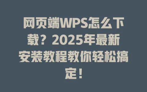 网页端WPS怎么下载?2025年最新安装教程教你轻松搞定! 1 网页端WPS怎么下载?2025年最新安装教程教你轻松搞定! 一
