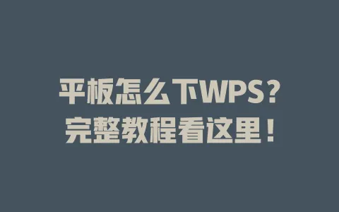 平板怎么下WPS?完整教程看这里! 1 平板怎么下WPS?完整教程看这里! 一