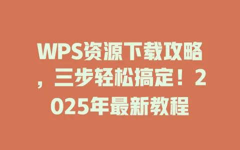 WPS资源下载攻略，三步轻松搞定！2025年最新教程 一