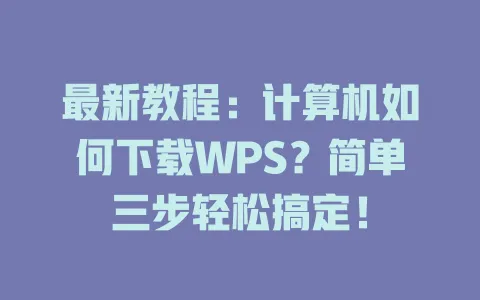 最新教程:计算机如何下载WPS?简单三步轻松搞定! 1 最新教程:计算机如何下载WPS?简单三步轻松搞定! 一