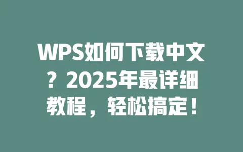 WPS如何下载中文？2025年最详细教程，轻松搞定！ 一