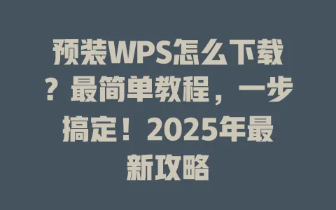 预装WPS怎么下载?最简单教程,一步搞定!2025年最新攻略 1 预装WPS怎么下载?最简单教程,一步搞定!2025年最新攻略 一
