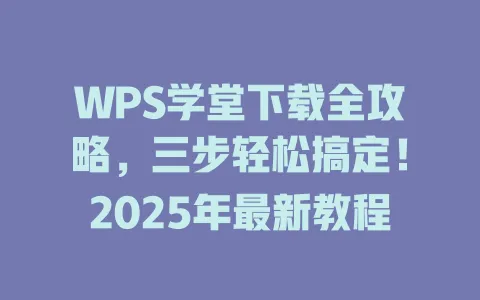 WPS学堂下载全攻略,三步轻松搞定!2025年最新教程 1 WPS学堂下载全攻略,三步轻松搞定!2025年最新教程 一