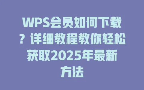 WPS会员如何下载?详细教程教你轻松获取2025年最新方法 1 WPS会员如何下载?详细教程教你轻松获取2025年最新方法 一