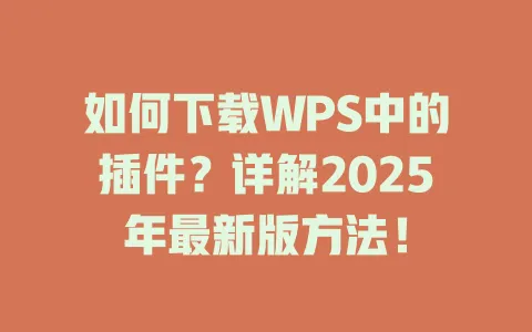 如何下载WPS中的插件?详解2025年最新版方法! 1 如何下载WPS中的插件?详解2025年最新版方法! 一