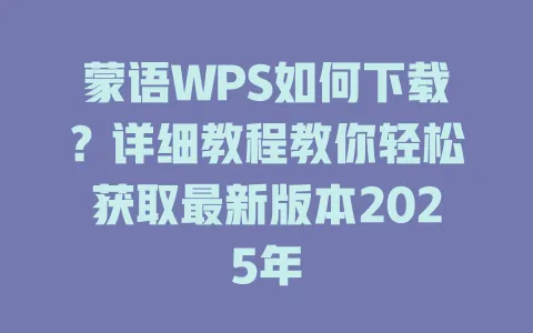 蒙语WPS如何下载?详细教程教你轻松获取最新版本2025年 1 蒙语WPS如何下载?详细教程教你轻松获取最新版本2025年 一