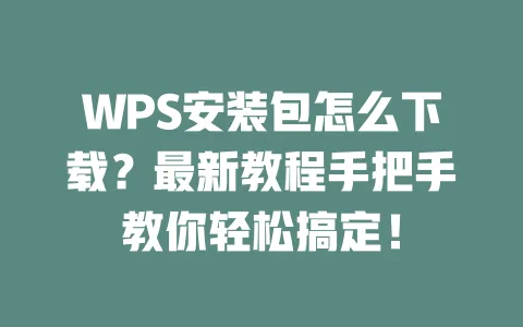 WPS安装包怎么下载?最新教程手把手教你轻松搞定! 1 WPS安装包怎么下载?最新教程手把手教你轻松搞定! 一