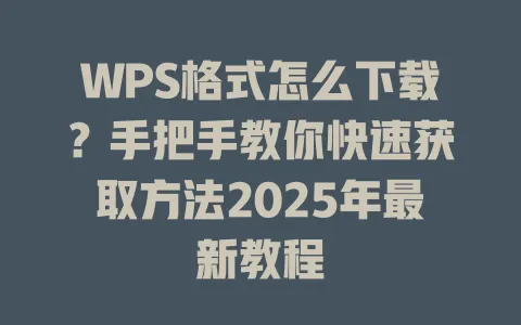 WPS格式怎么下载?手把手教你快速获取方法2025年最新教程 1 WPS格式怎么下载?手把手教你快速获取方法2025年最新教程 一